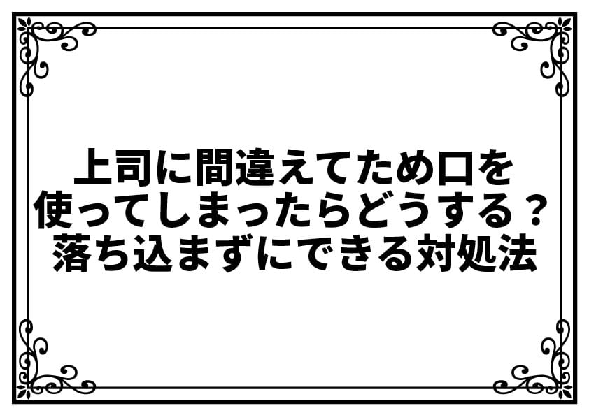 上司に間違えてため口を使ってしまったらどうする？落ち込まずにできる対処法