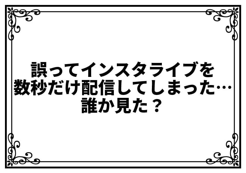 誤ってインスタライブを数秒だけ配信してしまった…誰か見た？