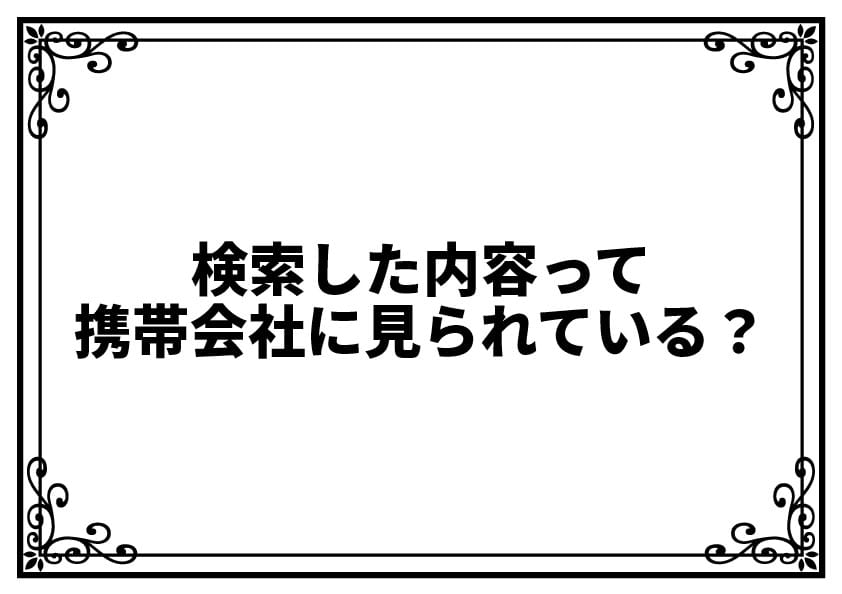 検索した内容って携帯会社に見られている？