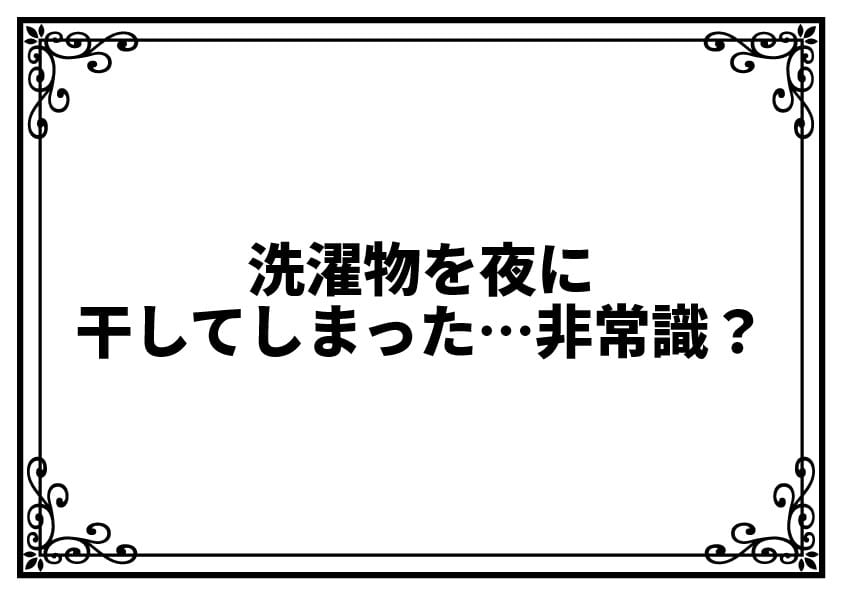 洗濯物を夜に干してしまった…非常識？