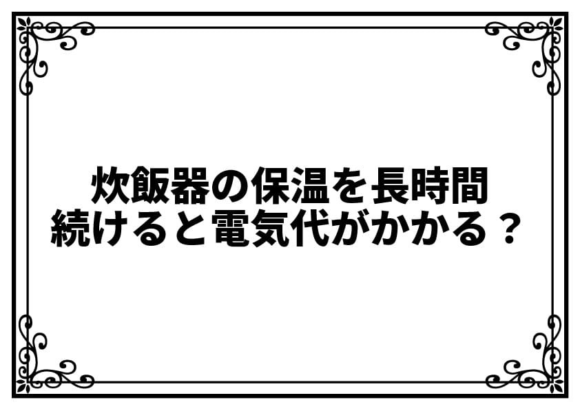 炊飯器の保温を長時間続けると電気代がかかる？