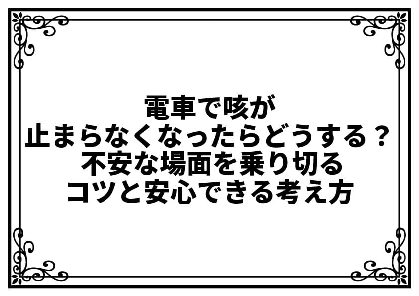 電車で咳が止まらなくなったらどうする？ 不安な場面を乗り切るコツと安心できる考え方