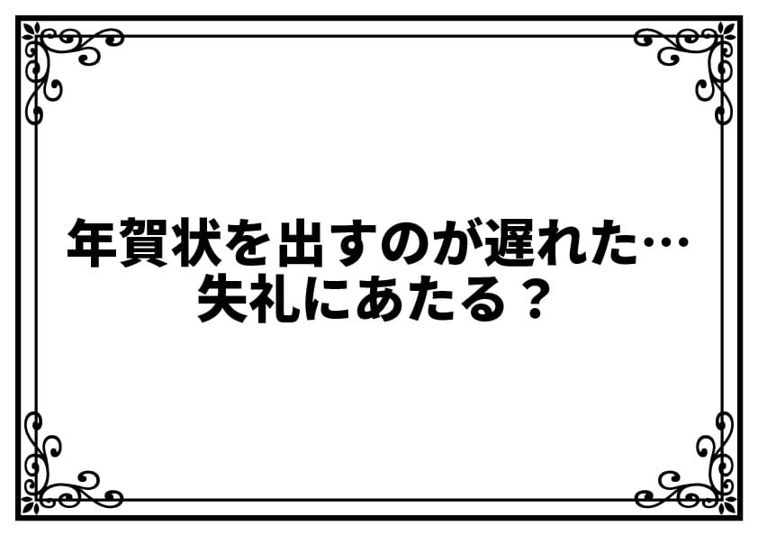 年賀状を出すのが遅れた…失礼にあたる？