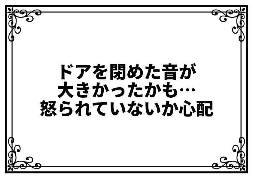ドアを閉めた音が大きかったかも…怒られていないか心配