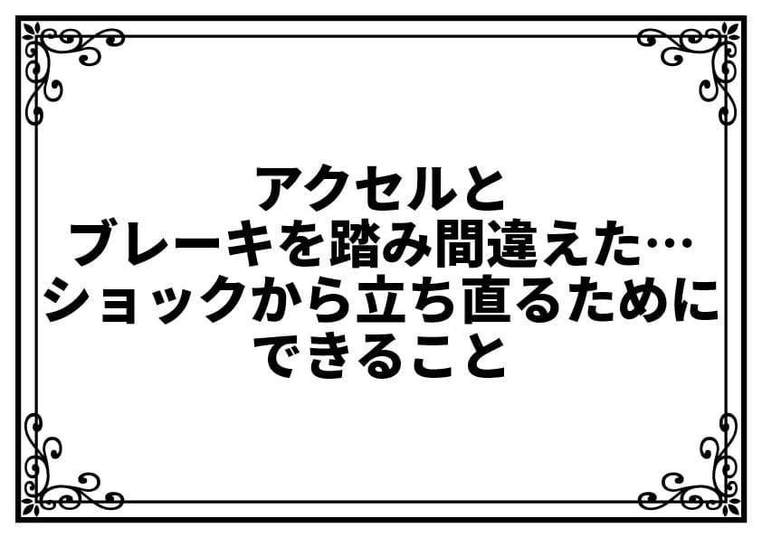 アクセルとブレーキを踏み間違えた…ショックから立ち直るためにできること