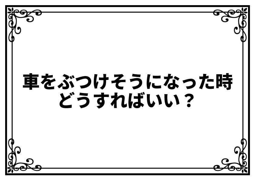 車をぶつけそうになった時、どうすればいい？