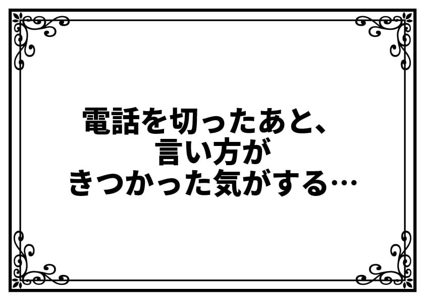 電話を切ったあと、言い方がきつかった気がする…