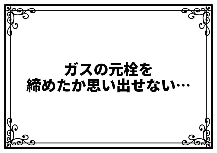 ガスの元栓を締めたか思い出せない…不安なときに確認すべきか迷ったら