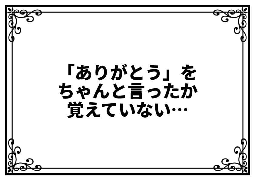 「ありがとう」をちゃんと言ったか覚えていない…