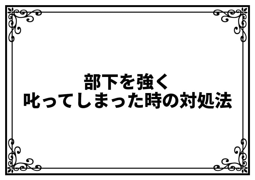 部下を強く叱ってしまった時の対処法