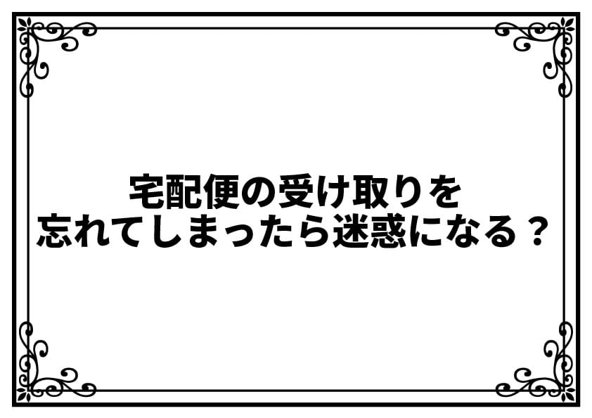 宅配便の受け取りを忘れてしまったら迷惑になる？