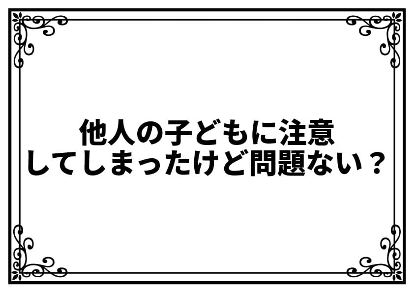 他人の子どもに注意してしまったけど問題ない？