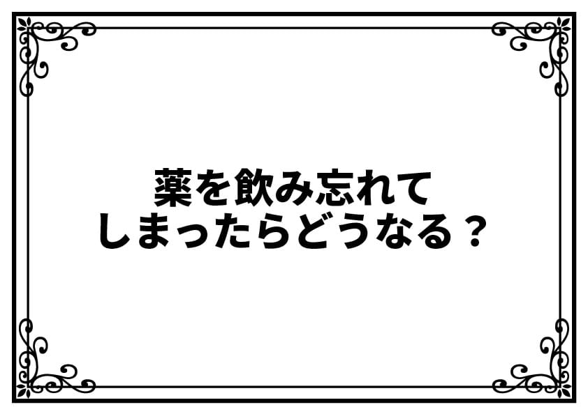 薬を飲み忘れてしまったらどうなる？