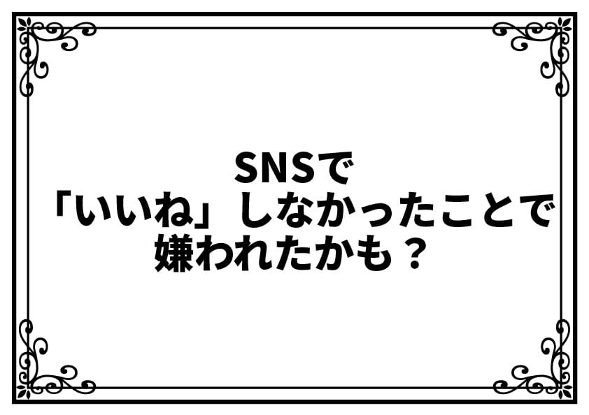 SNSで「いいね」しなかったことで嫌われたかも？気まずさを解消する安心の考え方と対応法