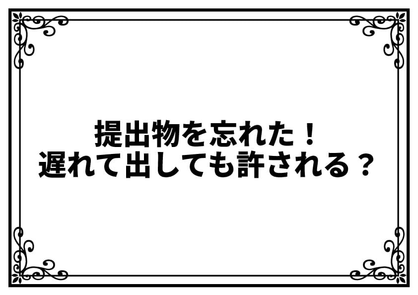 提出物を忘れた！遅れて出しても許される？