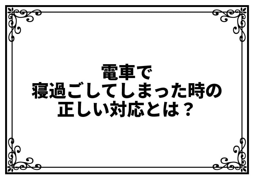 電車で寝過ごしてしまった時の正しい対応とは？