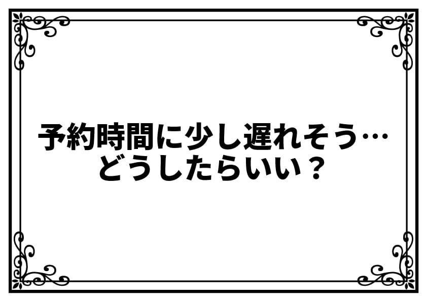 予約時間に少し遅れそう…どうしたらいい？
