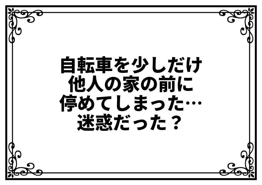 自転車を少しだけ他人の家の前に停めてしまった…迷惑だった？