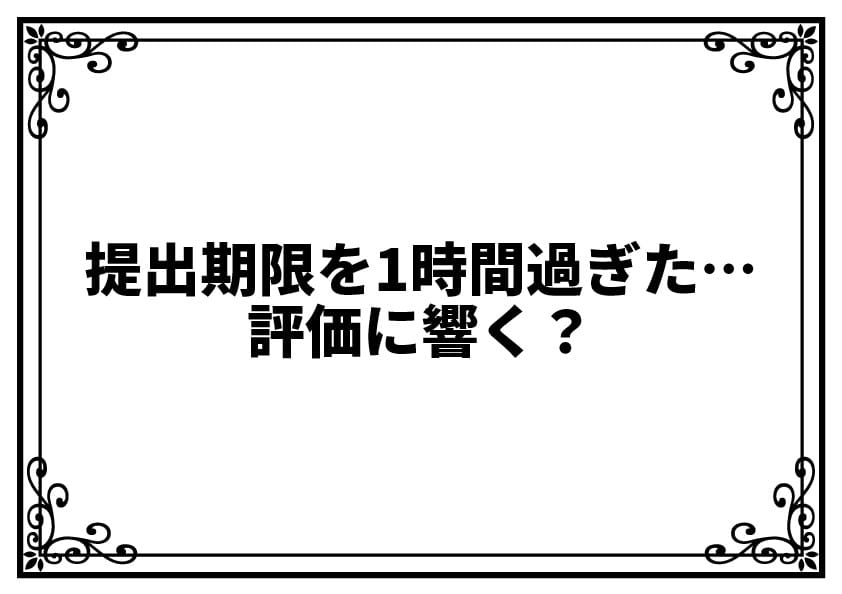 提出期限を1時間過ぎた…評価に響く？