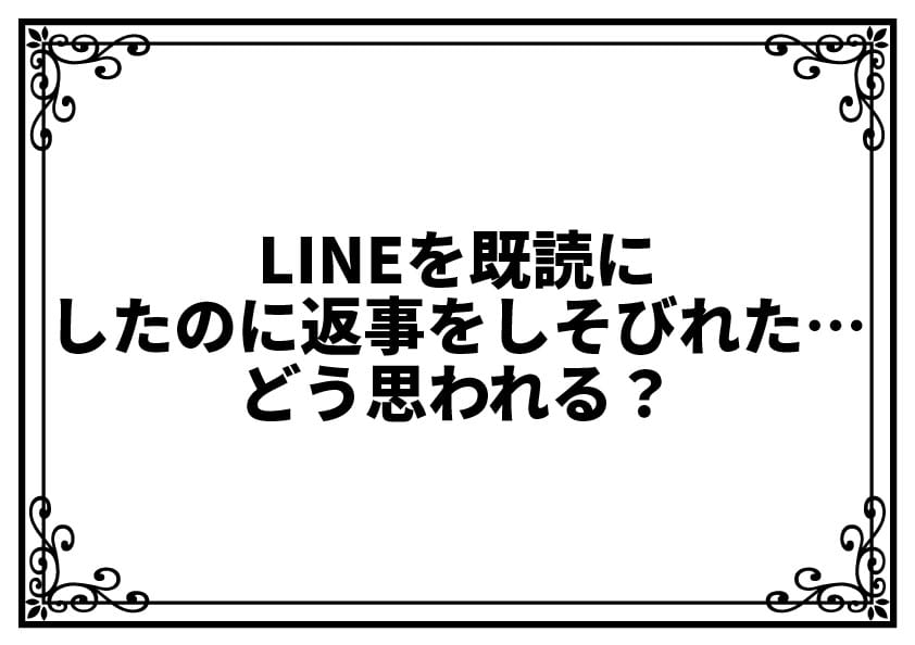 LINEを既読にしたのに返事をしそびれた…どう思われる？