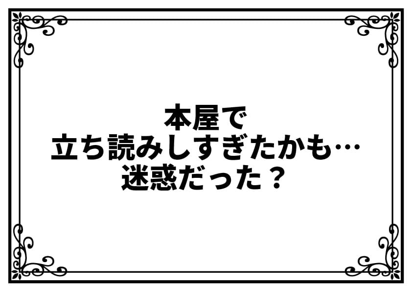 本屋で立ち読みしすぎたかも…迷惑だった？