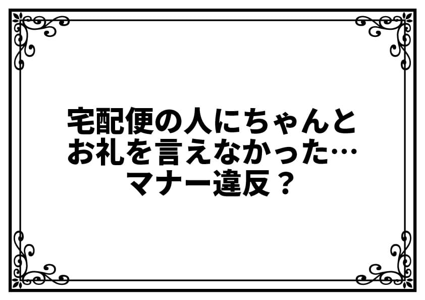 宅配便の人にちゃんとお礼を言えなかった…マナー違反？