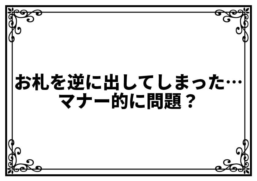 お札を逆に出してしまった…マナー的に問題？