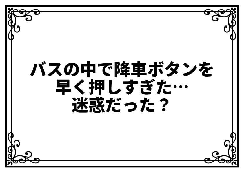 バスの中で降車ボタンを早く押しすぎた…迷惑だった？