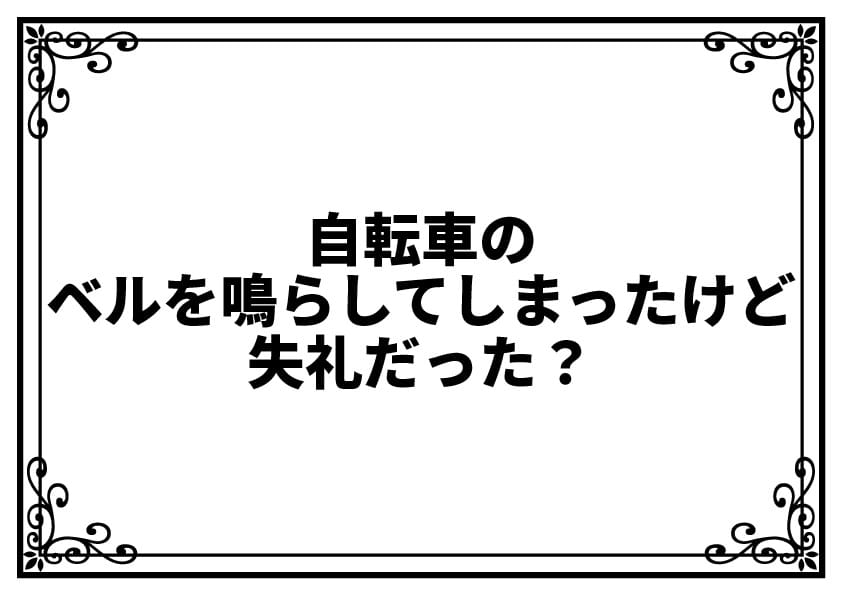 自転車のベルを鳴らしてしまったけど失礼だった？