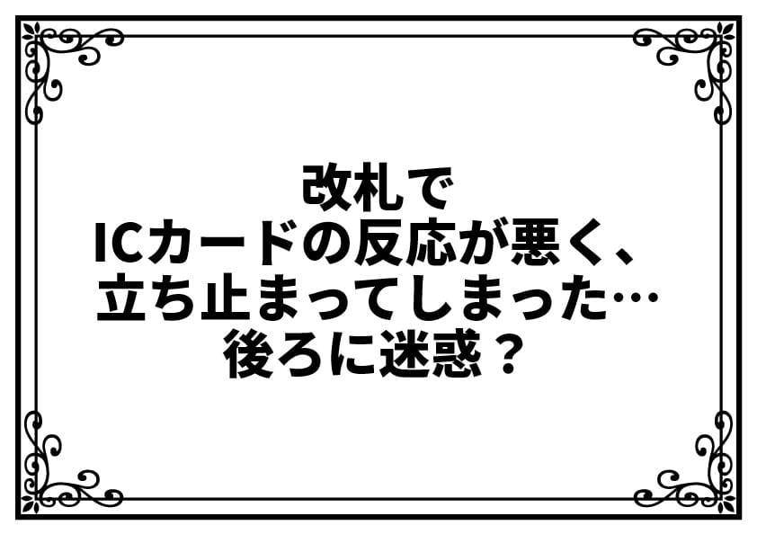 改札でICカードの反応が悪く、立ち止まってしまった…後ろに迷惑？