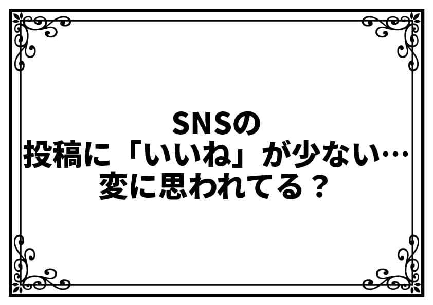 SNSの投稿に「いいね」が少ない…変に思われてる？